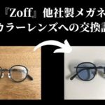 【実体験】zoffで他社製メガネを度なしカラーレンズに交換してみた【所要時間・値段や相場・注意点】を徹底解説！